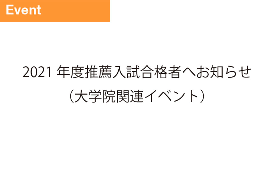 2021年度推薦入試合格者へお知らせ（大学院関連イベント）