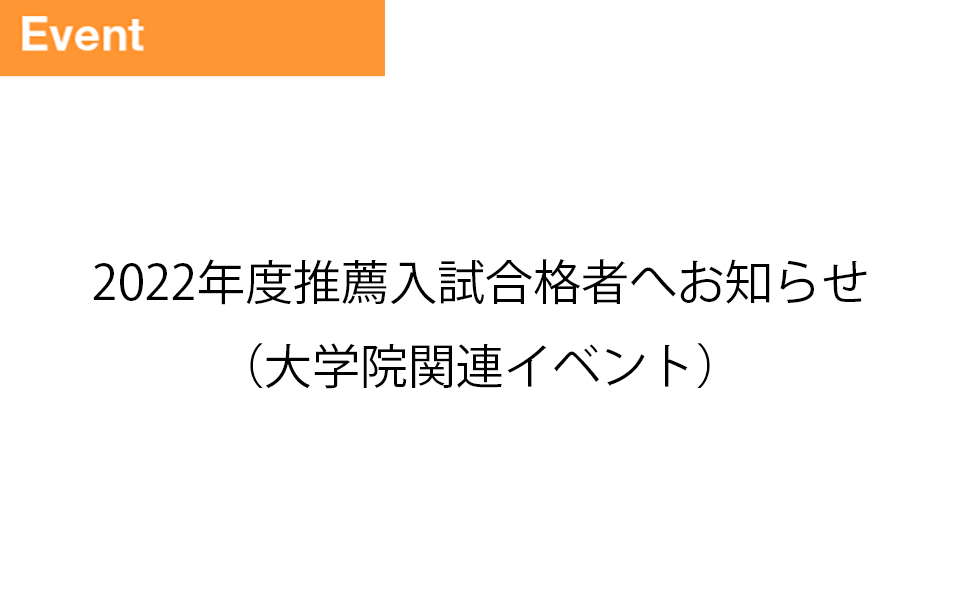 2022年度推薦入試合格者へお知らせ（大学院関連イベント）